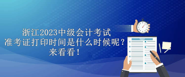 浙江2023中級(jí)會(huì)計(jì)考試準(zhǔn)考證打印時(shí)間是什么時(shí)候呢？來(lái)看看！