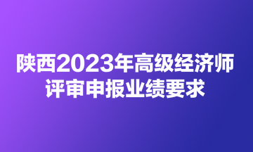 陜西2023年高級經(jīng)濟(jì)師評審申報業(yè)績要求