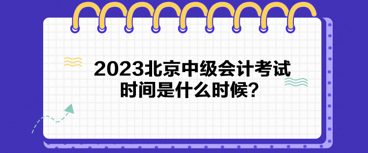 2023北京中級會計考試時間是什么時候？