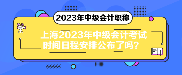 上海2023年中級(jí)會(huì)計(jì)考試時(shí)間日程安排公布了嗎？