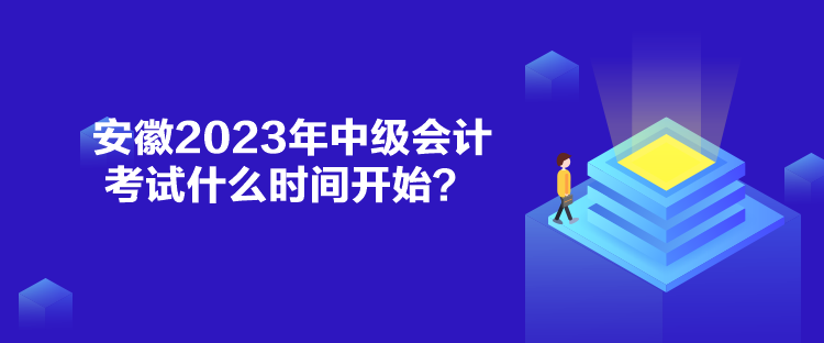 安徽2023年中級(jí)會(huì)計(jì)考試什么時(shí)間開始？