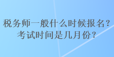 稅務師一般什么時候報名？考試時間是幾月份？