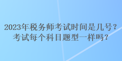 2023年稅務師考試時間是幾號？考試每個科目題型一樣嗎？