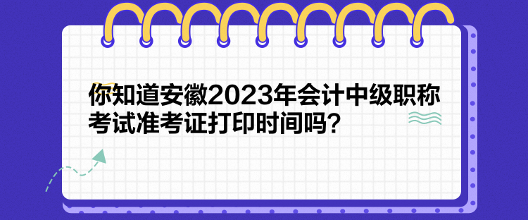 你知道安徽2023年會(huì)計(jì)中級(jí)職稱考試準(zhǔn)考證打印時(shí)間嗎？