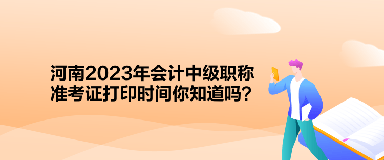 河南2023年會(huì)計(jì)中級(jí)職稱(chēng)準(zhǔn)考證打印時(shí)間你知道嗎？