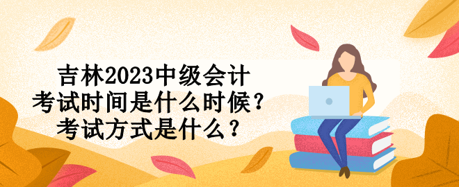 吉林2023中級(jí)會(huì)計(jì)考試時(shí)間是什么時(shí)候？考試方式是什么？