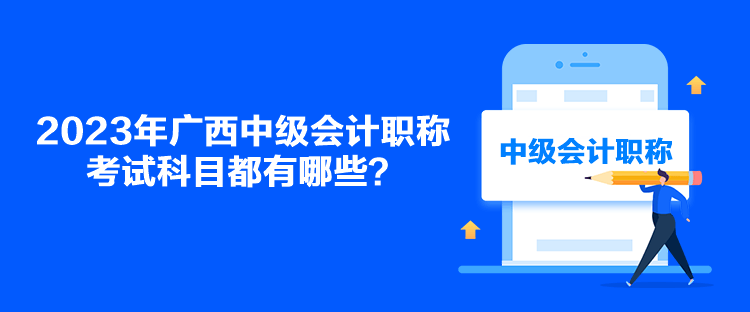 2023年廣西中級(jí)會(huì)計(jì)職稱考試科目都有哪些？