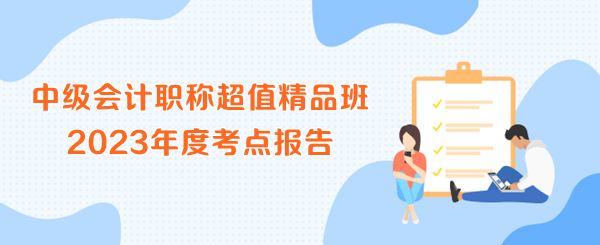 中級會計職稱超值精品班2023年度考點報告