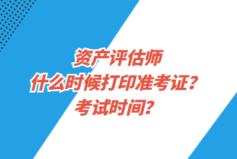 資產(chǎn)評估師什么時候打印準(zhǔn)考證？考試時間？