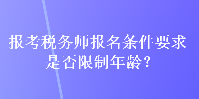 報考稅務師報名條件要求是否限制年齡？