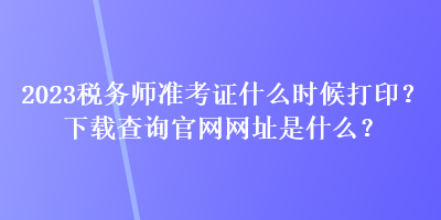 2023稅務(wù)師準(zhǔn)考證什么時(shí)候打??？下載查詢官網(wǎng)網(wǎng)址是什么？