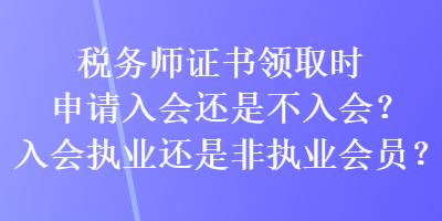 稅務師證書領(lǐng)取時申請入會還是不入會？入會執(zhí)業(yè)還是非執(zhí)業(yè)會員？