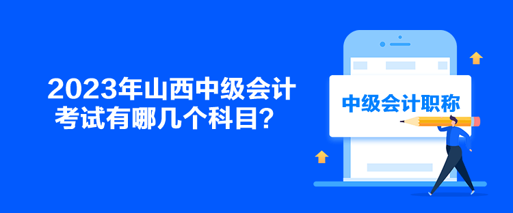 2023年山西中級(jí)會(huì)計(jì)考試有哪幾個(gè)科目？