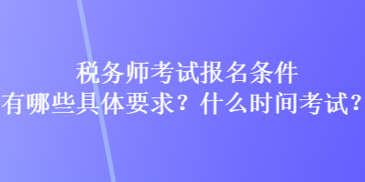 稅務(wù)師考試報名條件有哪些具體要求？什么時間考試？