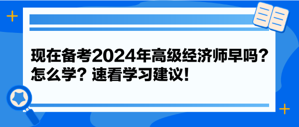 現(xiàn)在備考2024年高級經濟師早嗎？怎么學？速看學習建議！