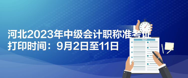 河北2023年中級(jí)會(huì)計(jì)職稱準(zhǔn)考證打印時(shí)間：9月2日至11日