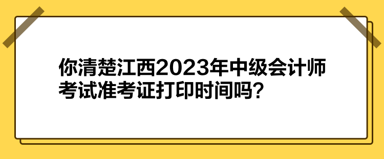 你清楚江西2023年中級會計師考試準考證打印時間嗎？