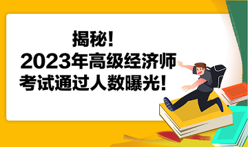 揭秘！2023年高級(jí)經(jīng)濟(jì)師考試通過人數(shù)曝光！