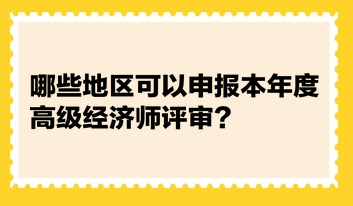 統(tǒng)計(jì)：哪些地區(qū)可以申報(bào)本年度高級(jí)經(jīng)濟(jì)師評(píng)審？