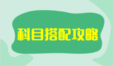 【科目搭配攻略】注會考試科目搭配原則是什么？如何搭配更高效？