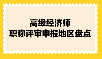 高級經(jīng)濟(jì)師職稱評審申報地區(qū)盤點