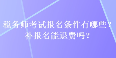 稅務(wù)師考試報(bào)名條件有哪些？補(bǔ)報(bào)名能退費(fèi)嗎？