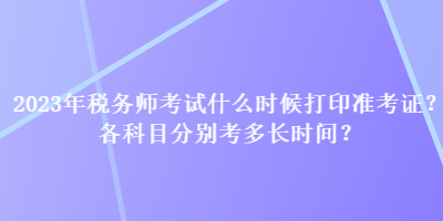 2023年稅務(wù)師考試什么時(shí)候打印準(zhǔn)考證？各科目分別考多長(zhǎng)時(shí)間？