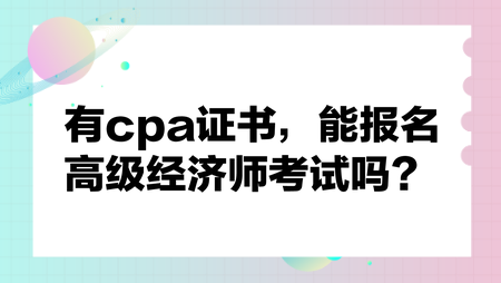 有cpa證書，能報名高級經(jīng)濟(jì)師考試嗎？