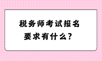 稅務(wù)師考試報名要求有什么？