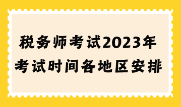 稅務(wù)師考試2023年考試時間各地區(qū)安排