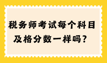 稅務(wù)師考試每個科目及格分數(shù)一樣嗎？