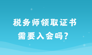 稅務(wù)師領(lǐng)取證書需要入會嗎？