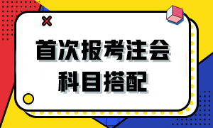 2024首次報(bào)考注會(huì)該如何搭配科目？