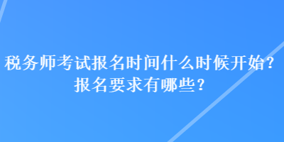 稅務(wù)師考試報(bào)名時(shí)間什么時(shí)候開(kāi)始？報(bào)名要求有哪些？