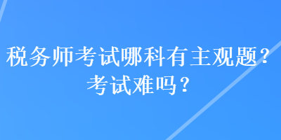 稅務師考試哪科有主觀題？考試難嗎？