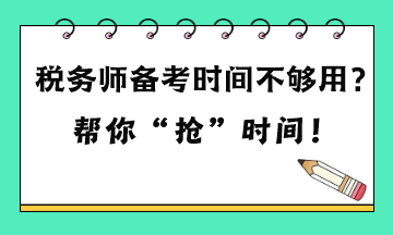 稅務(wù)師備考時(shí)間不夠用嗎？六點(diǎn)建議 幫你“搶”時(shí)間！