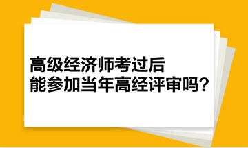 高級經(jīng)濟師考過后，能參加當年高經(jīng)評審嗎？