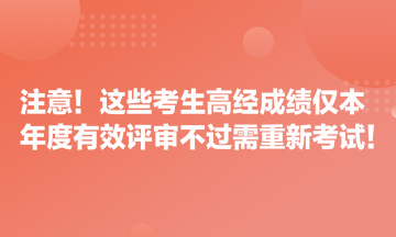 注意！這些考生高經(jīng)成績僅本年度有效 評審不過需重新考試！