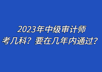 2023年中級(jí)審計(jì)師考幾科？要在幾年內(nèi)通過？