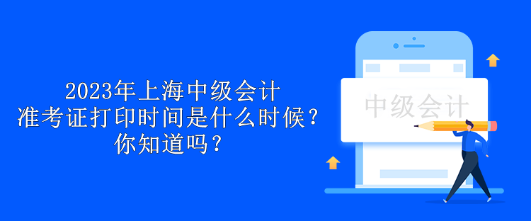 2023年上海中級會計準考證打印時間是什么時候？你知道嗎？