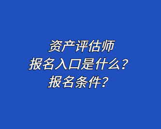 資產(chǎn)評估師報名入口是什么？報名條件？