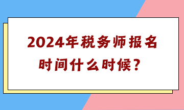 2024年稅務(wù)師報名時間什么時候？