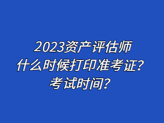 2023資產(chǎn)評估師什么時候打印準考證？考試時間？