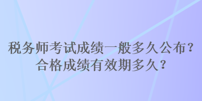 稅務(wù)師考試成績(jī)一般多久公布？合格成績(jī)有效期多久？