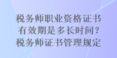 稅務(wù)師職業(yè)資格證書有效期是多長時間？稅務(wù)師證書管理規(guī)定