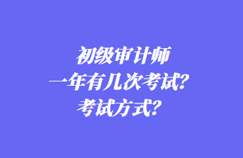 初級審計師一年有幾次考試？考試方式？