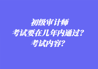 初級審計(jì)師考試要在幾年內(nèi)通過？考試內(nèi)容？