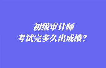 初級(jí)審計(jì)師考試完多久出成績(jī)？