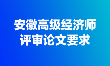 安徽高級經(jīng)濟師評審論文要求