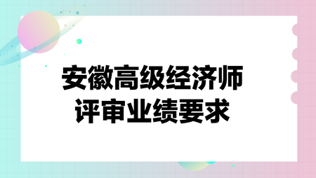 安徽高級(jí)經(jīng)濟(jì)師評(píng)審業(yè)績(jī)要求